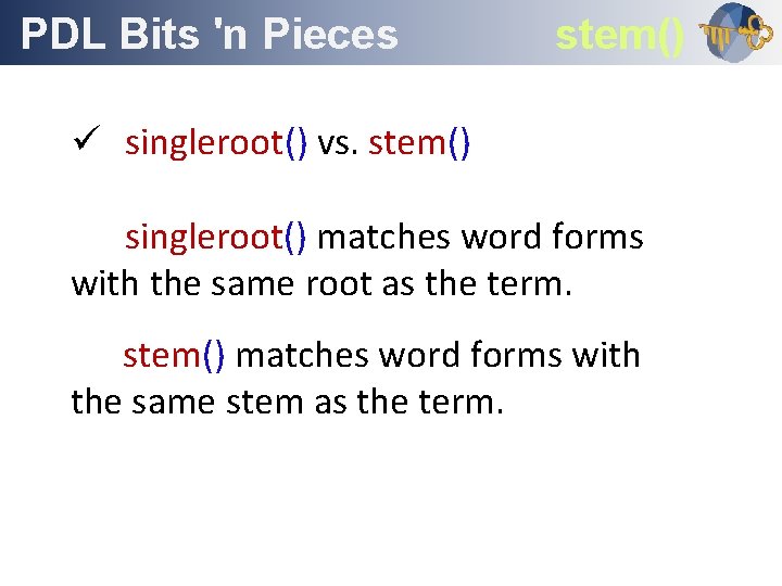 PDL Bits 'n Pieces Outline stem() ü singleroot() vs. stem() singleroot() matches word forms