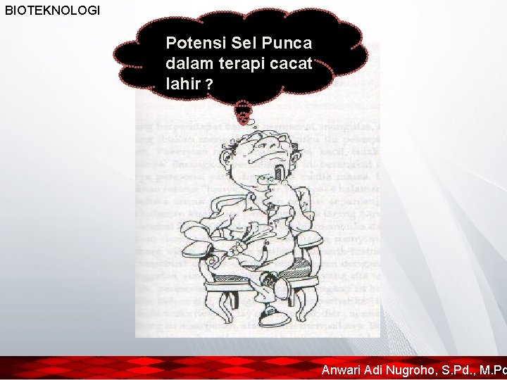 BIOTEKNOLOGI Potensi Sel Punca dalam terapi cacat lahir ? Anwari Adi Nugroho, S. Pd.