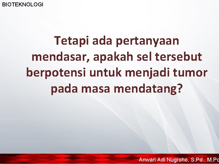 BIOTEKNOLOGI Tetapi ada pertanyaan mendasar, apakah sel tersebut berpotensi untuk menjadi tumor pada masa