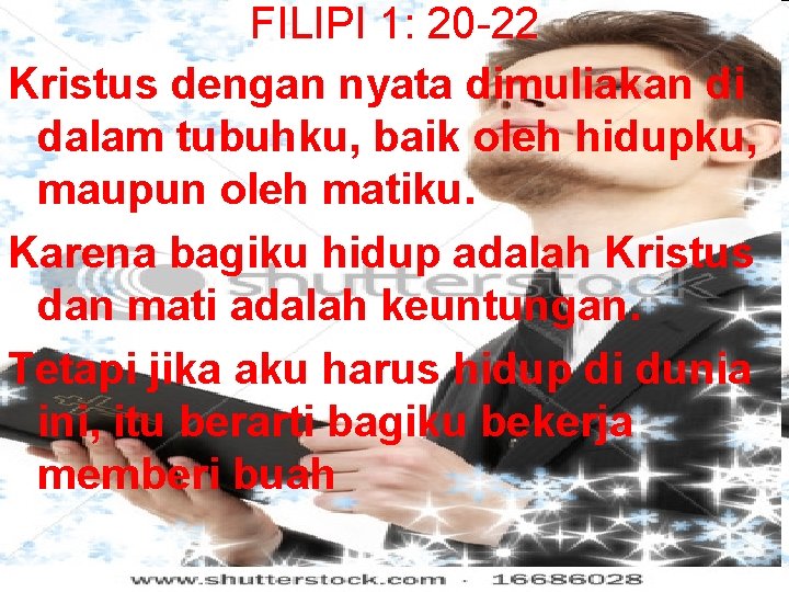 FILIPI 1: 20 -22 Kristus dengan nyata dimuliakan di dalam tubuhku, baik oleh hidupku,