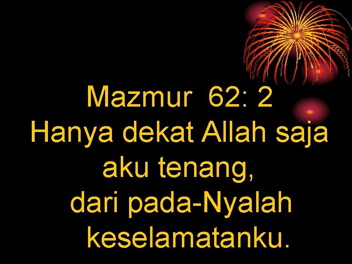 Mazmur 62: 2 Hanya dekat Allah saja aku tenang, dari pada-Nyalah keselamatanku. 