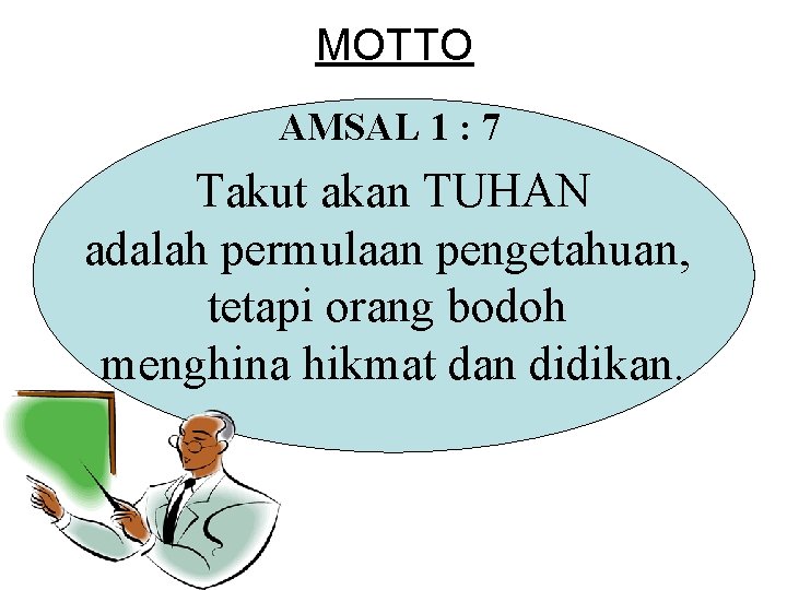 MOTTO AMSAL 1 : 7 Takut akan TUHAN adalah permulaan pengetahuan, tetapi orang bodoh