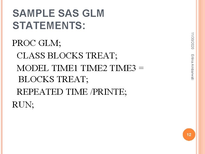 SAMPLE SAS GLM STATEMENTS: 11/30/2020 Erlina Ambarwati PROC GLM; CLASS BLOCKS TREAT; MODEL TIME