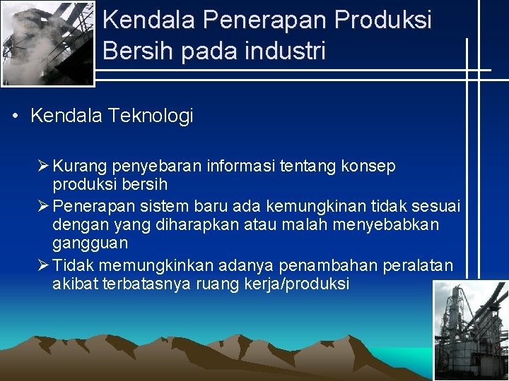 Kendala Penerapan Produksi Bersih pada industri • Kendala Teknologi Ø Kurang penyebaran informasi tentang