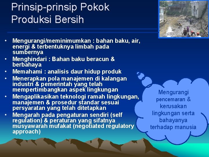 Prinsip-prinsip Pokok Produksi Bersih • Mengurangi/meminimumkan : bahan baku, air, energi & terbentuknya limbah