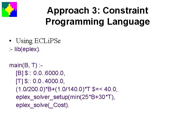 Approach 3: Constraint Programming Language • Using ECLi. PSe : - lib(eplex). main(B, T)