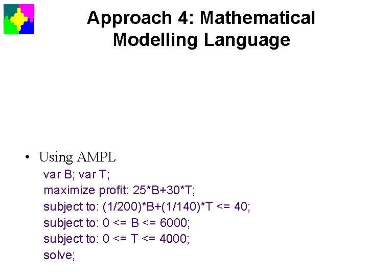 Approach 4: Mathematical Modelling Language • Using AMPL var B; var T; maximize profit: