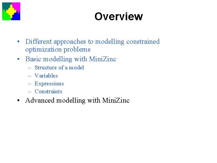 Overview • Different approaches to modelling constrained optimization problems • Basic modelling with Mini.