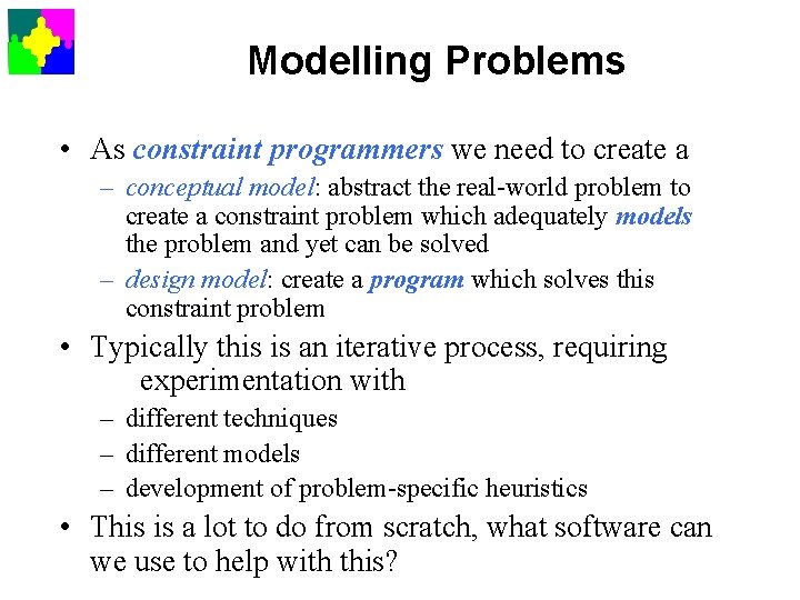 Modelling Problems • As constraint programmers we need to create a – conceptual model: