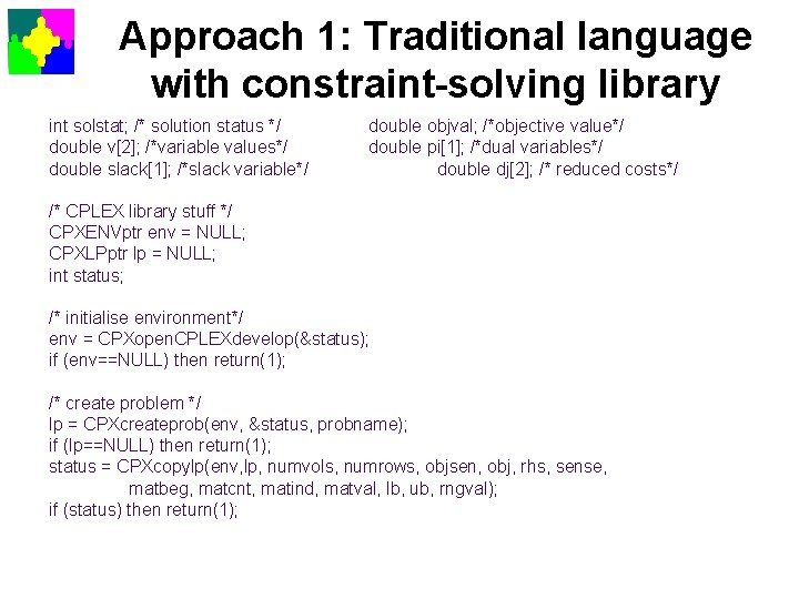 Approach 1: Traditional language with constraint-solving library int solstat; /* solution status */ double
