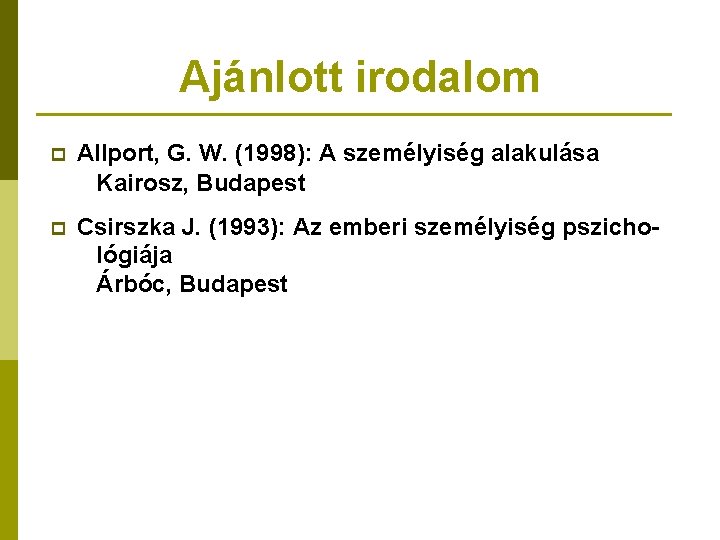 Ajánlott irodalom p Allport, G. W. (1998): A személyiség alakulása Kairosz, Budapest p Csirszka