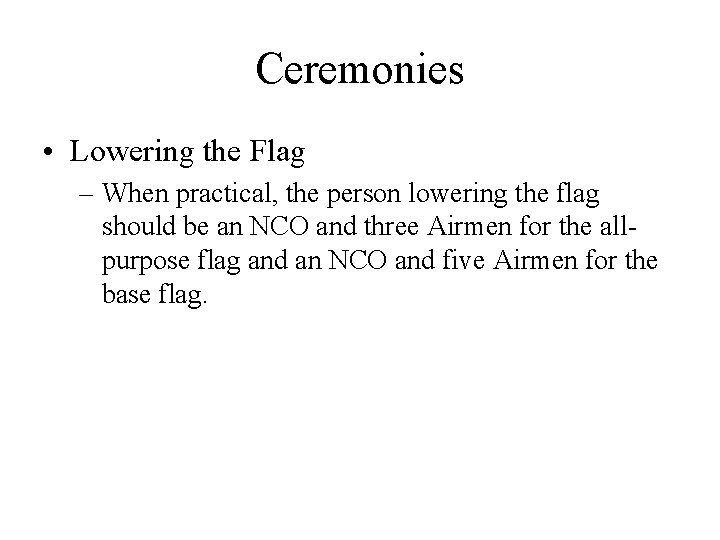 Ceremonies • Lowering the Flag – When practical, the person lowering the flag should