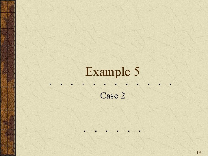 Example 5 Case 2 19 Example 5 Case 2 19