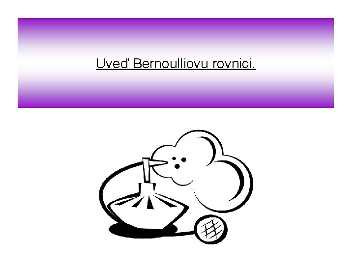 Uveď Bernoulliovu rovnici. 