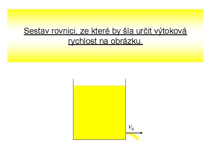 Sestav rovnici, ze které by šla určit výtoková rychlost na obrázku. 