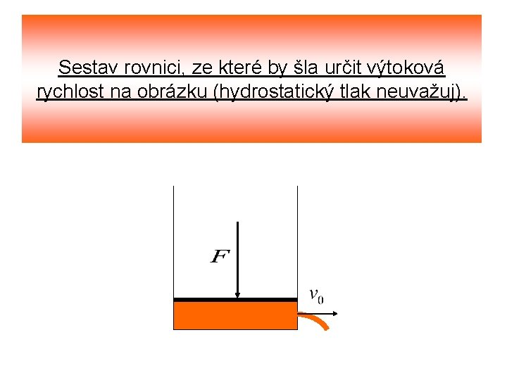 Sestav rovnici, ze které by šla určit výtoková rychlost na obrázku (hydrostatický tlak neuvažuj).