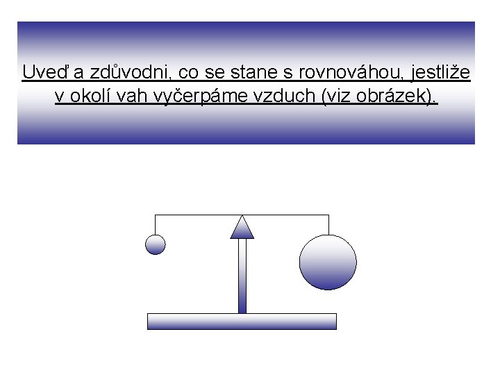 Uveď a zdůvodni, co se stane s rovnováhou, jestliže v okolí vah vyčerpáme vzduch