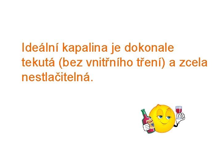  Ideální kapalina je dokonale tekutá (bez vnitřního tření) a zcela nestlačitelná. 