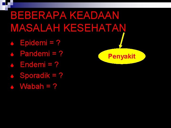 BEBERAPA KEADAAN MASALAH KESEHATAN S S S Epidemi = ? Pandemi = ? Endemi