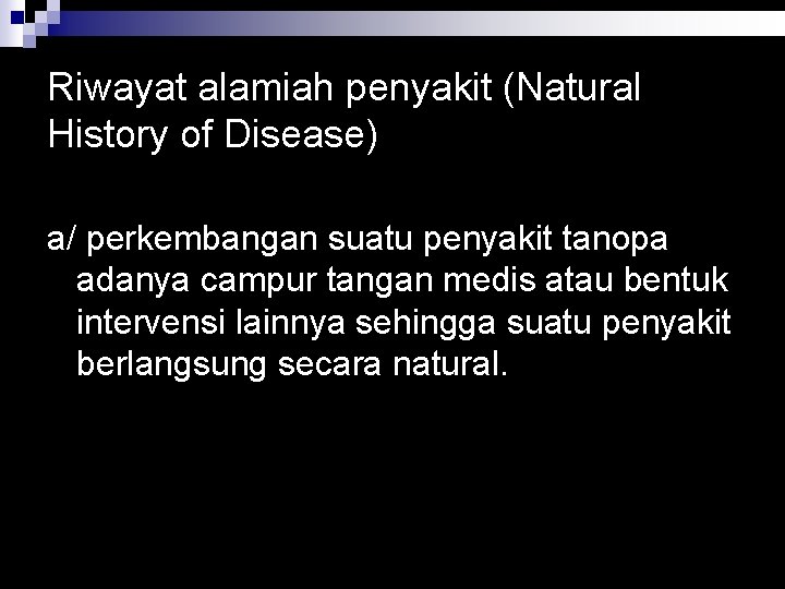 Riwayat alamiah penyakit (Natural History of Disease) a/ perkembangan suatu penyakit tanopa adanya campur