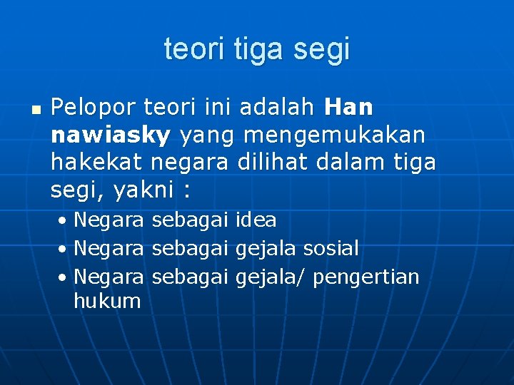 teori tiga segi n Pelopor teori ini adalah Han nawiasky yang mengemukakan hakekat negara