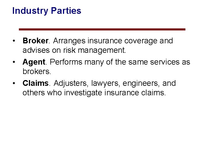 Industry Parties • Broker. Arranges insurance coverage and advises on risk management. • Agent.