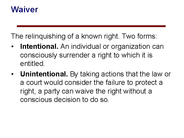Waiver The relinquishing of a known right. Two forms: • Intentional. An individual or