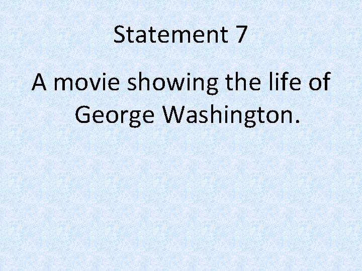 Statement 7 A movie showing the life of George Washington. 