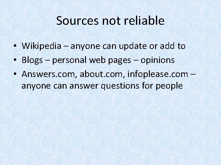 Sources not reliable • Wikipedia – anyone can update or add to • Blogs