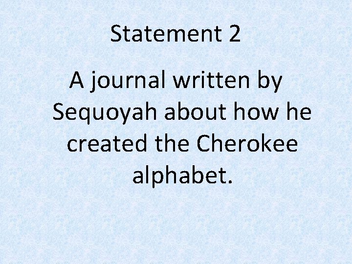 Statement 2 A journal written by Sequoyah about how he created the Cherokee alphabet.