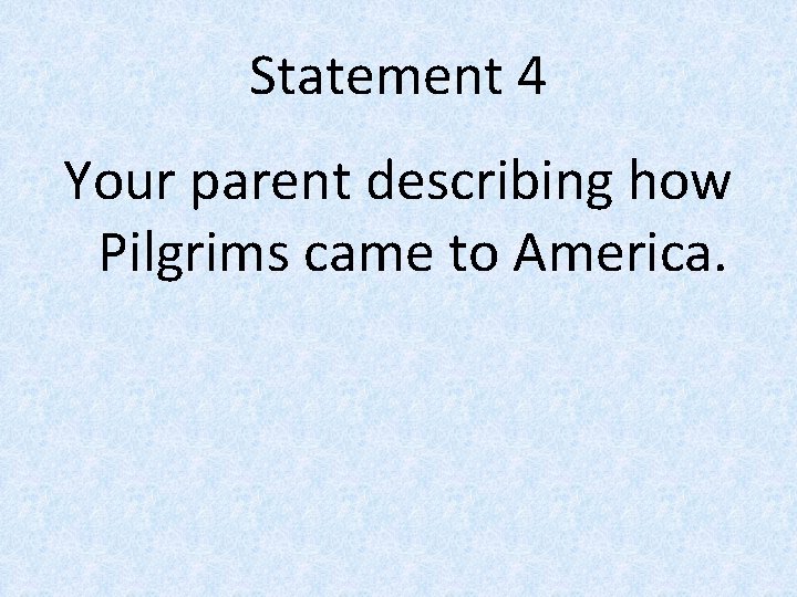 Statement 4 Your parent describing how Pilgrims came to America. 