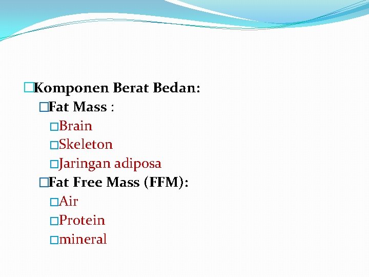 �Komponen Berat Bedan: �Fat Mass : �Brain �Skeleton �Jaringan adiposa �Fat Free Mass (FFM):