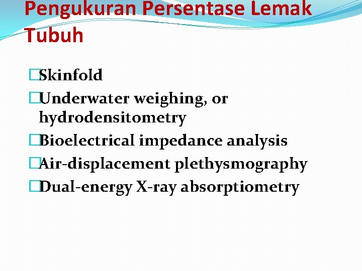 Pengukuran Persentase Lemak Tubuh �Skinfold �Underwater weighing, or hydrodensitometry �Bioelectrical impedance analysis �Air-displacement plethysmography