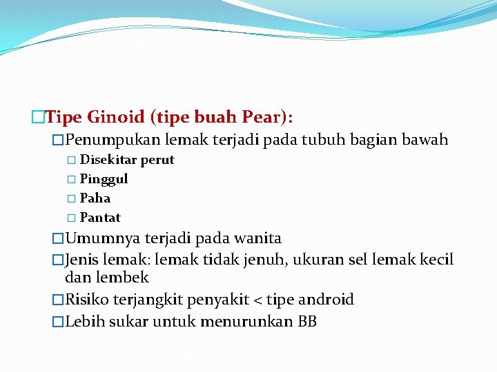 �Tipe Ginoid (tipe buah Pear): �Penumpukan lemak terjadi pada tubuh bagian bawah � Disekitar