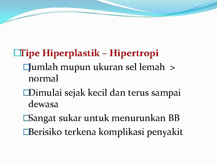 �Tipe Hiperplastik – Hipertropi �Jumlah mupun ukuran sel lemah > normal �Dimulai sejak kecil