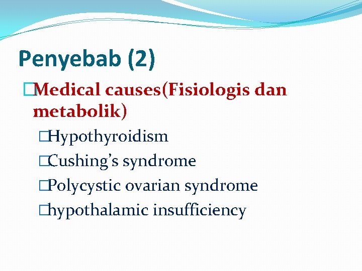 Penyebab (2) �Medical causes(Fisiologis dan metabolik) �Hypothyroidism �Cushing’s syndrome �Polycystic ovarian syndrome �hypothalamic insufficiency