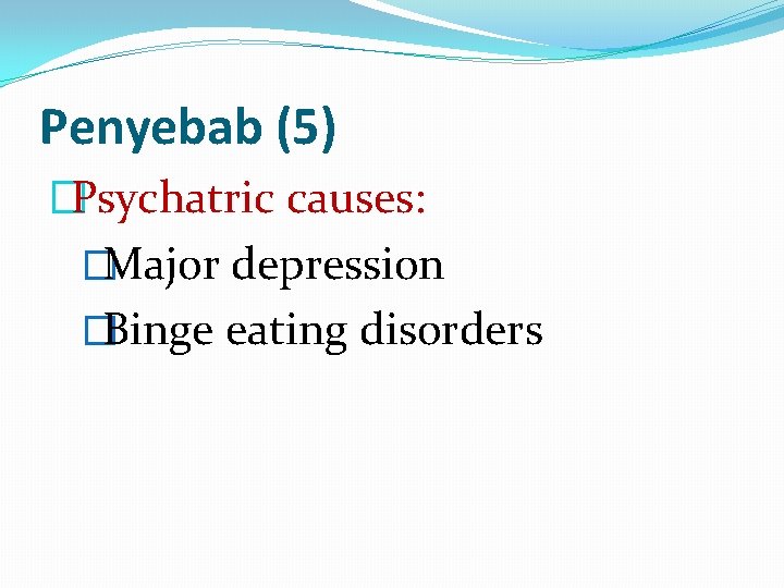 Penyebab (5) �Psychatric causes: �Major depression �Binge eating disorders 