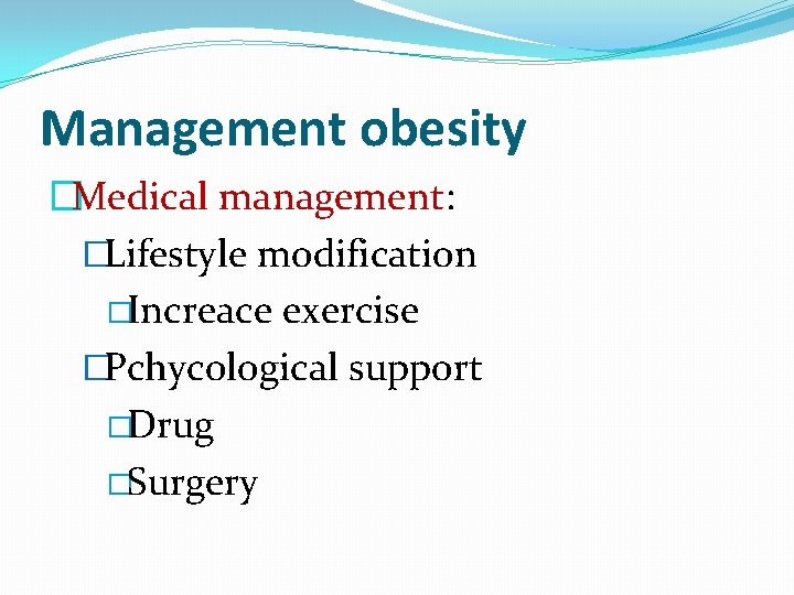 Management obesity �Medical management: �Lifestyle modification �Increace exercise �Pchycological support �Drug �Surgery 