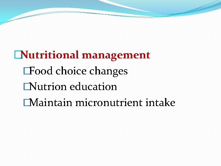 �Nutritional management �Food choice changes �Nutrion education �Maintain micronutrient intake 