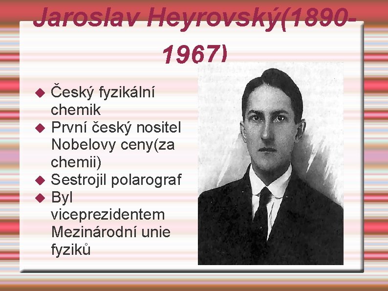 Jaroslav Heyrovský(18901967) Český fyzikální chemik První český nositel Nobelovy ceny(za chemii) Sestrojil polarograf Byl