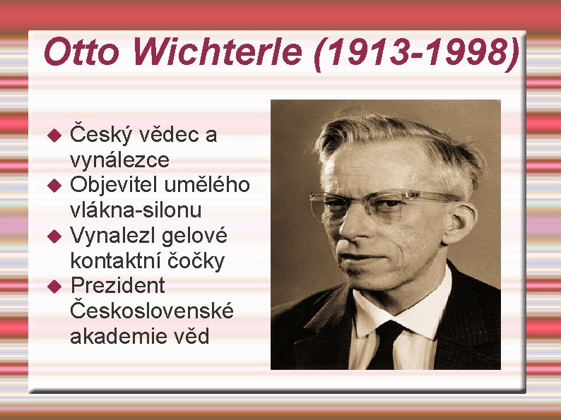 Otto Wichterle (1913 -1998) Český vědec a vynálezce Objevitel umělého vlákna-silonu Vynalezl gelové kontaktní