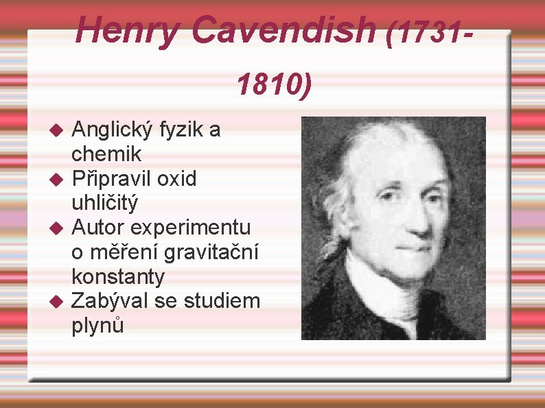 Henry Cavendish (17311810) Anglický fyzik a chemik Připravil oxid uhličitý Autor experimentu o měření