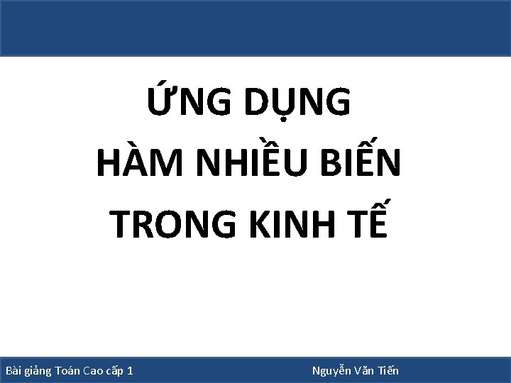 ỨNG DỤNG HÀM NHIỀU BIẾN TRONG KINH TẾ Bài giảng Toán Cao cấp 1