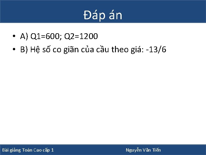 Đáp án • A) Q 1=600; Q 2=1200 • B) Hệ số co giãn Đáp án • A) Q 1=600; Q 2=1200 • B) Hệ số co giãn