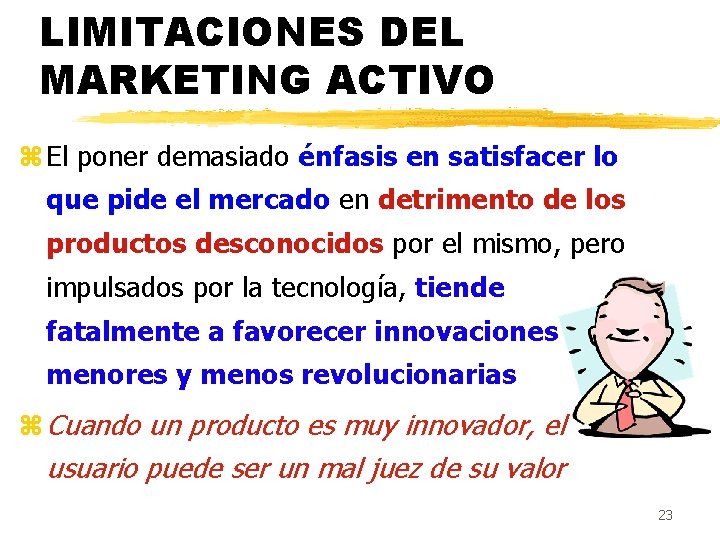 LIMITACIONES DEL MARKETING ACTIVO z El poner demasiado énfasis en satisfacer lo que pide