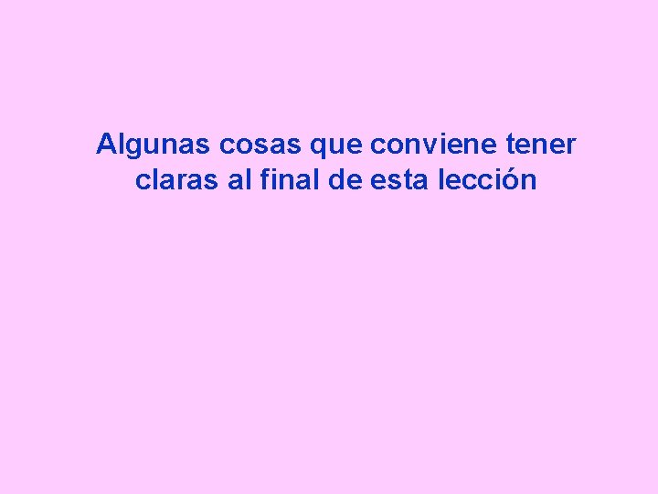 Algunas cosas que conviene tener claras al final de esta lección 