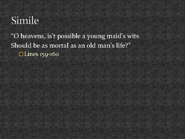 Simile “O heavens, is’t possible a young maid’s wits Should be as mortal as