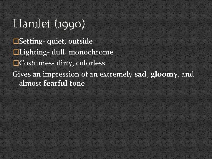 Hamlet (1990) �Setting- quiet, outside �Lighting- dull, monochrome �Costumes- dirty, colorless Gives an impression