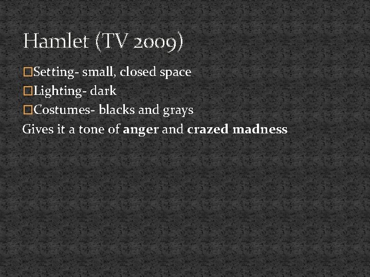 Hamlet (TV 2009) �Setting- small, closed space �Lighting- dark �Costumes- blacks and grays Gives