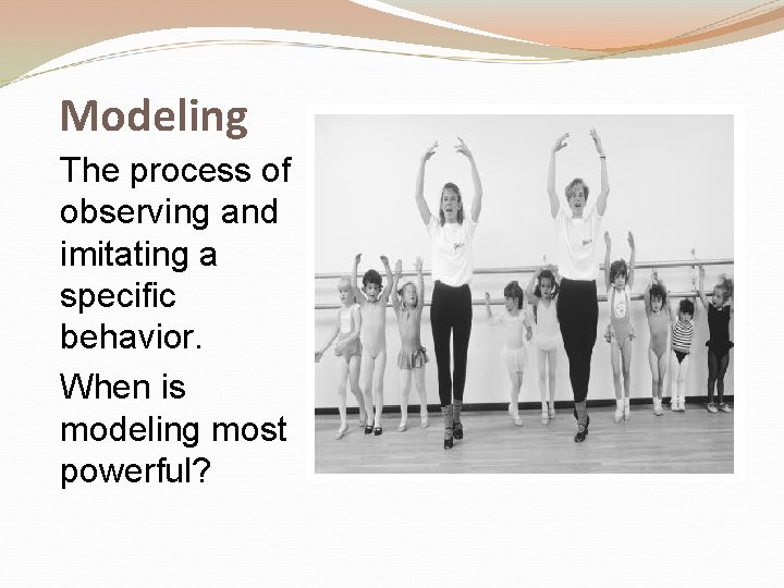 Modeling The process of observing and imitating a specific behavior. When is modeling most